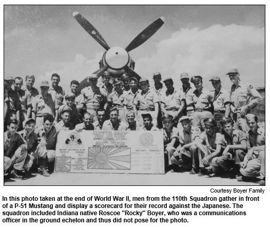 In this photo taken at the end of World War II, men from the 110th Squadron gather in front of a P-51 Mustang and display a scorecard for their record against the Japanese. The squadron included Indiana native Roscoe "Rocky" Boyer, who was a communications officer in the ground echelon and thus did not pose for the photo.  
Courtesy Boyer Family.