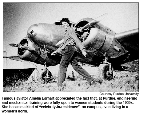 Famous aviator Amelia Earhart appreciated the fact that, at Purdue, engineering and mechanical training were fully open to women students during the 1930s. She became a kind of “celebrity-in-residence”  on campus, even living in a women’s dorm.
