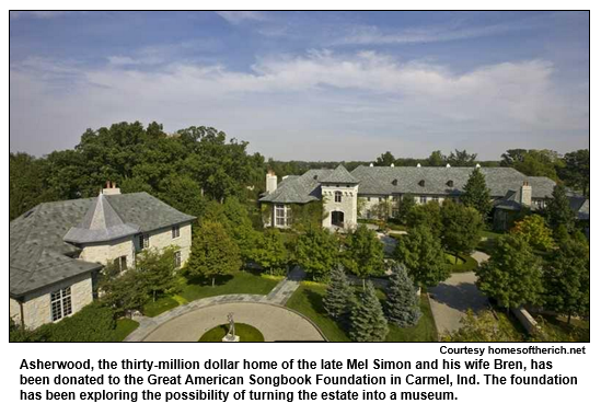 Asherwood, the thirty-million dollar home of the late Mel Simon and his wife Bren, has been donated to the Great American Songbook Foundation in Carmel, Ind. The foundation has been exploring the possibility of turning the estate into a museum.  
Courtesy homesoftherich.net