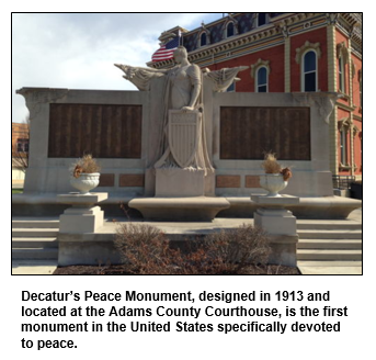 Decatur’s Peace Monument, designed in 1913 and located at the Adams County Courthouse, is the first monument in the United States specifically devoted to peace. 
