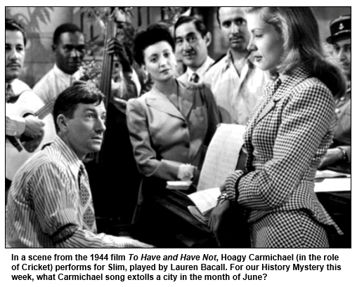 In a scene from the 1944 film To Have and Have Not, Hoagy Carmichael (in the role of Cricket) performs for Slim, played by Lauren Bacall. For our History Mystery this week, what Carmichael song extolls a city in the month of June?
