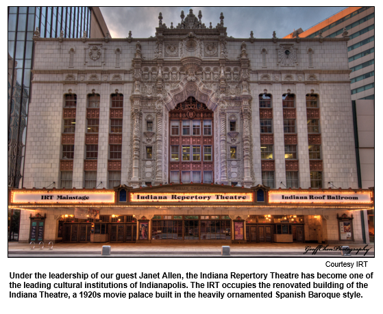 Under the leadership of our guest Janet Allen, the Indiana Repertory Theatre has become one of the leading cultural institutions of Indianapolis. The IRT occupies the renovated building of the Indiana Theatre, a 1920s movie palace built in the heavily ornamented Spanish Baroque style.  
Courtesy IRT