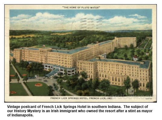 Vintage postcard of French Lick Springs Hotel in southern Indiana.  The subject of our History Mystery is an Irish immigrant who owned the resort after a stint as mayor of Indianapolis.   
