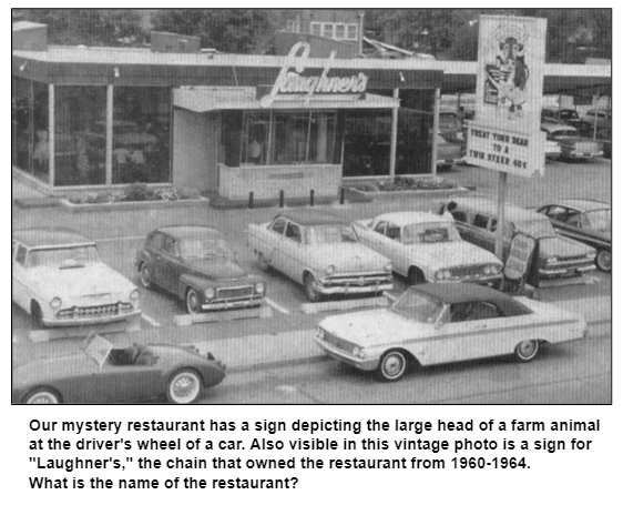 Our mystery restaurant has a sign depicting the large head of a farm animal at the driver's wheel of a car. Also visible in this vintage photo is a sign for "Laughner's," the chain that owned the restaurant from 1960-1964.  
What is the name of the restaurant?
