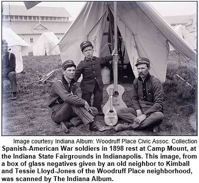 Spanish-American War soldiers in 1898 rest at Camp Mount, at the Indiana State Fairgrounds in Indianapolis. This image, from a box of glass negatives given by an old neighbor to Kimball and Tessie Lloyd-Jones of the Woodruff Place neighborhood, was scanned by The Indiana Album. Image courtesy Indiana Album: Woodruff Place Civic Association Collection.