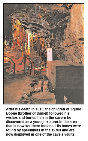 After his death in 1815, the children of Squire Boone (brother of Daniel) followed his wishes and buried him in the cavern he discovered as a young explorer in the area that is now southern Indiana. His bones were found by spelunkers in the 1970s and are now displayed in one of the cave’s vaults.
