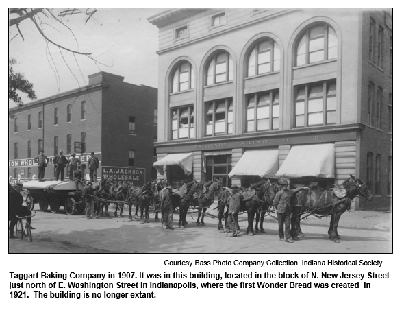 Taggart Baking Company in 1907. It was in this building, located in the block of N. New Jersey Street just north of E. Washington Street in Indianapolis, where the first Wonder Bread was created  in 1921.  The building is no longer extant.  
Courtesy Bass Photo Company Collection, Indiana Historical Society.